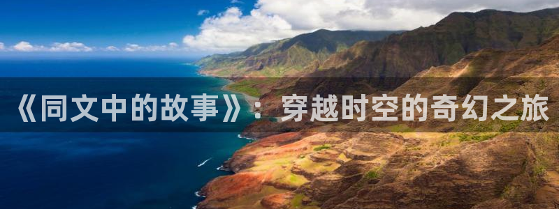 蜜桃av电影网站：《同文中的故事》：穿越时空的奇幻之旅