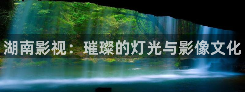 迷人的小蜜桃：湖南影视：璀璨的灯光与影像文化