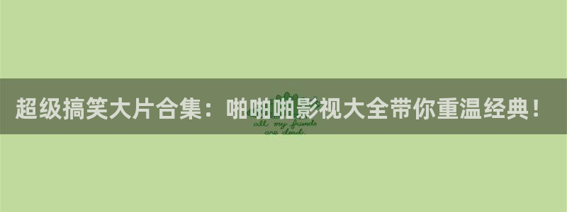 蜜桃免费影院cc红桃影院：超级搞笑大片合集：啪啪啪影视大全带你重温经典！