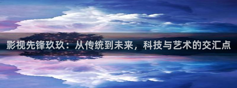 电影蜜桃成熟时在线看：影视先锋玖玖：从传统到未来，科技与艺术的交汇点
